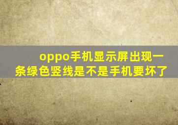 oppo手机显示屏出现一条绿色竖线是不是手机要坏了