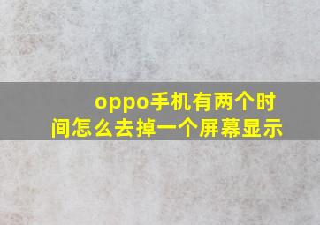 oppo手机有两个时间怎么去掉一个屏幕显示