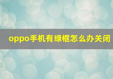 oppo手机有绿框怎么办关闭