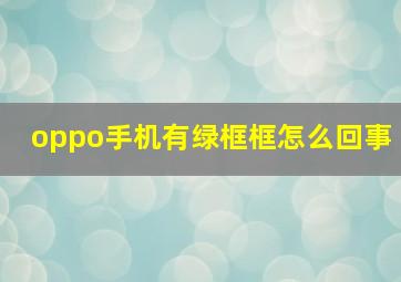 oppo手机有绿框框怎么回事