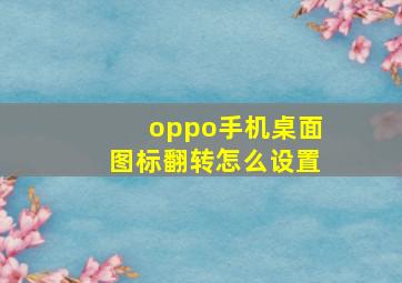 oppo手机桌面图标翻转怎么设置