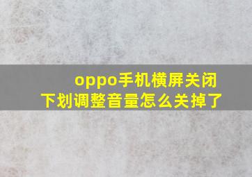 oppo手机横屏关闭下划调整音量怎么关掉了