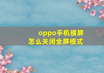 oppo手机横屏怎么关闭全屏模式