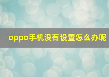 oppo手机没有设置怎么办呢