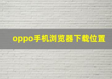 oppo手机浏览器下载位置