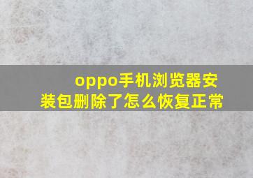 oppo手机浏览器安装包删除了怎么恢复正常