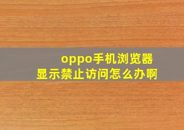 oppo手机浏览器显示禁止访问怎么办啊