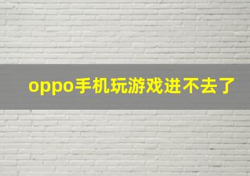 oppo手机玩游戏进不去了