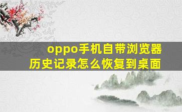 oppo手机自带浏览器历史记录怎么恢复到桌面