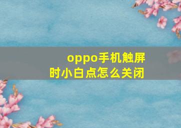 oppo手机触屏时小白点怎么关闭