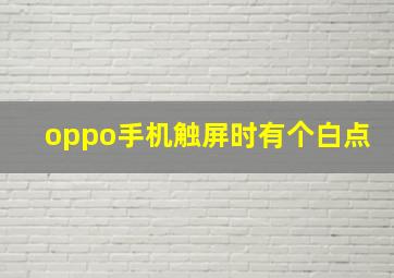 oppo手机触屏时有个白点