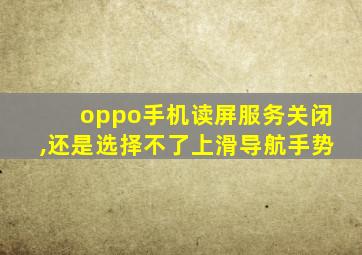 oppo手机读屏服务关闭,还是选择不了上滑导航手势