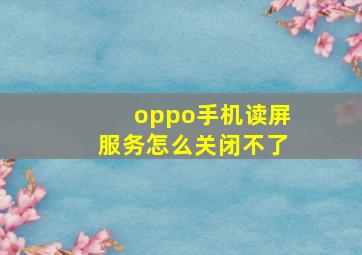 oppo手机读屏服务怎么关闭不了