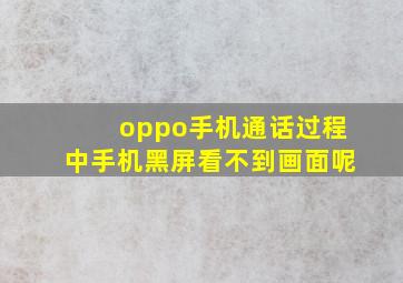 oppo手机通话过程中手机黑屏看不到画面呢