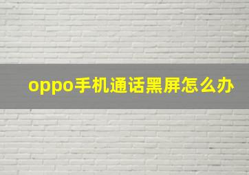 oppo手机通话黑屏怎么办