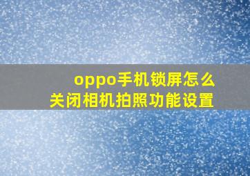 oppo手机锁屏怎么关闭相机拍照功能设置