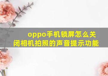 oppo手机锁屏怎么关闭相机拍照的声音提示功能