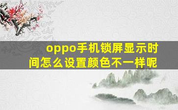 oppo手机锁屏显示时间怎么设置颜色不一样呢