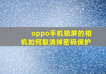 oppo手机锁屏的相机如何取消掉密码保护