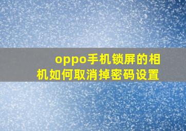 oppo手机锁屏的相机如何取消掉密码设置