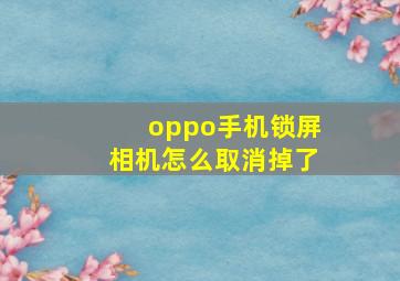 oppo手机锁屏相机怎么取消掉了