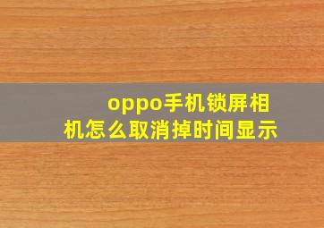 oppo手机锁屏相机怎么取消掉时间显示