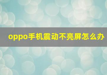 oppo手机震动不亮屏怎么办