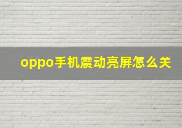 oppo手机震动亮屏怎么关