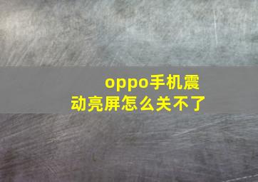 oppo手机震动亮屏怎么关不了