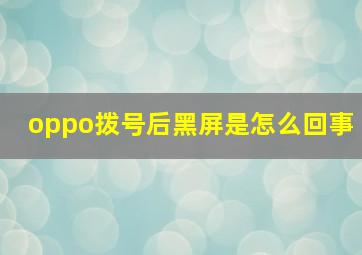 oppo拨号后黑屏是怎么回事