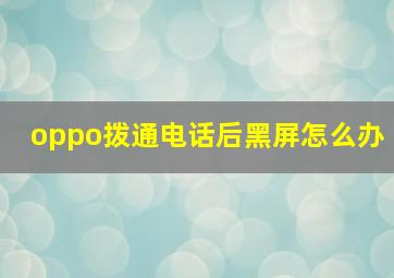 oppo拨通电话后黑屏怎么办