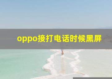 oppo接打电话时候黑屏