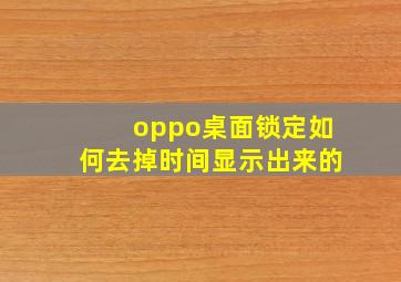 oppo桌面锁定如何去掉时间显示出来的