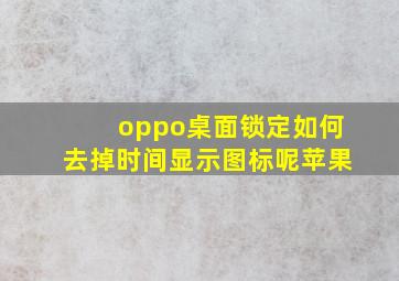 oppo桌面锁定如何去掉时间显示图标呢苹果