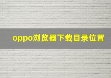 oppo浏览器下载目录位置