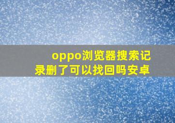 oppo浏览器搜索记录删了可以找回吗安卓