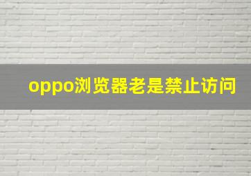 oppo浏览器老是禁止访问