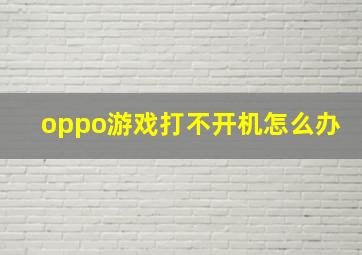 oppo游戏打不开机怎么办