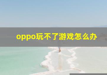 oppo玩不了游戏怎么办