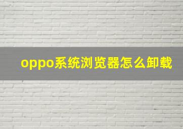 oppo系统浏览器怎么卸载