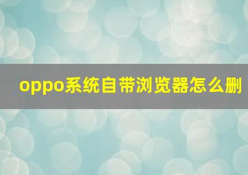 oppo系统自带浏览器怎么删