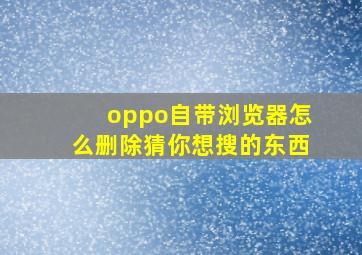 oppo自带浏览器怎么删除猜你想搜的东西