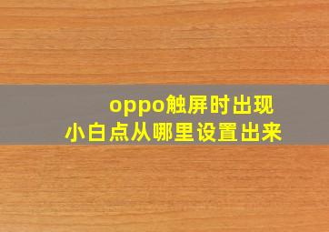 oppo触屏时出现小白点从哪里设置出来