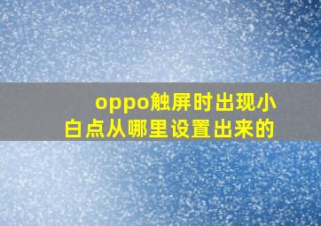 oppo触屏时出现小白点从哪里设置出来的