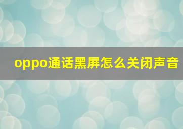 oppo通话黑屏怎么关闭声音