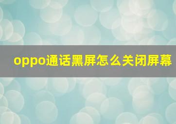 oppo通话黑屏怎么关闭屏幕