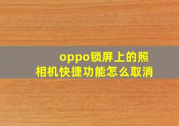 oppo锁屏上的照相机快捷功能怎么取消