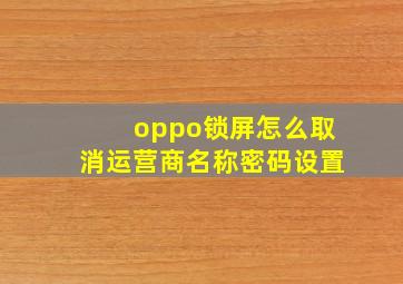 oppo锁屏怎么取消运营商名称密码设置