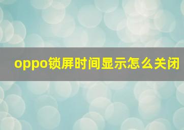 oppo锁屏时间显示怎么关闭