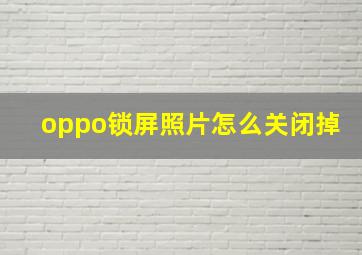 oppo锁屏照片怎么关闭掉